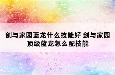 剑与家园蓝龙什么技能好 剑与家园顶级蓝龙怎么配技能